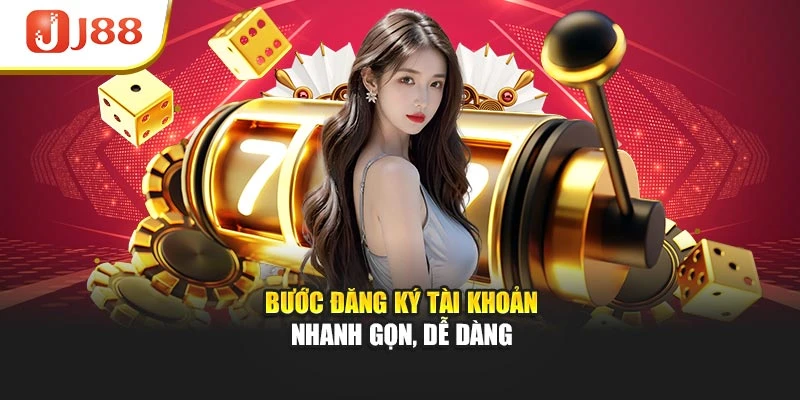Bước đăng ký tài khoản nhanh gọn, dễ dàng