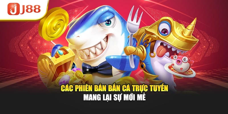 Các phiên bản bắn cá trực tuyến mang lại sự mới mẻ
