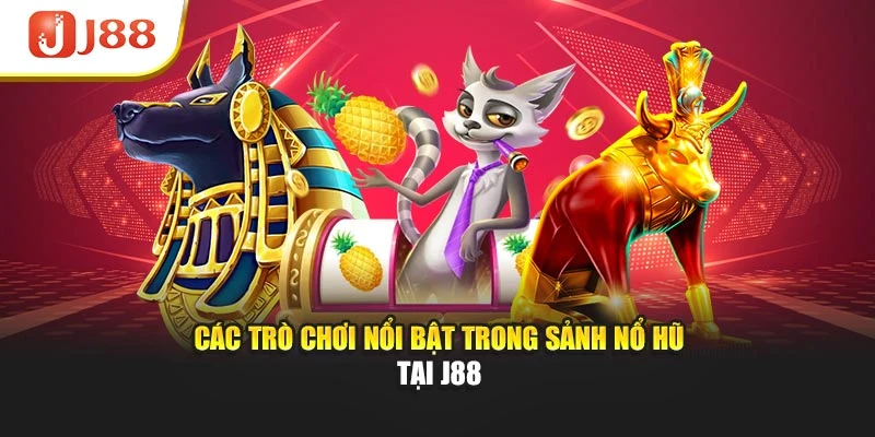 Các trò chơi nổi bật trong sảnh nổ hũ tại J88
