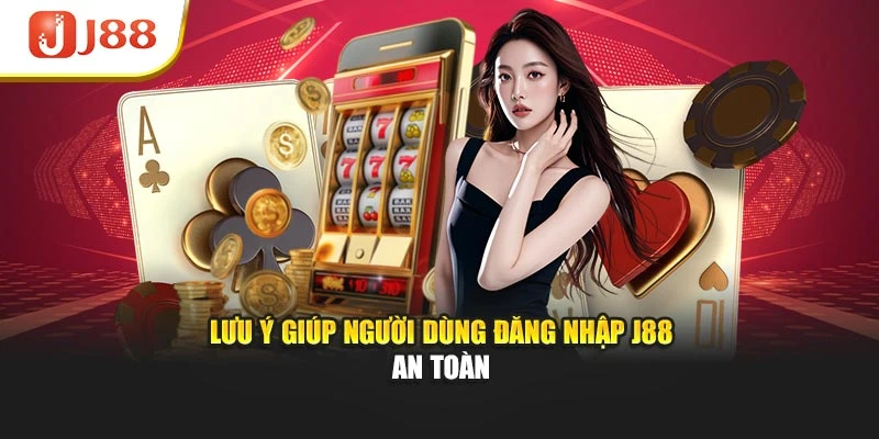 Lưu ý giúp người dùng đăng nhập J88 an toàn