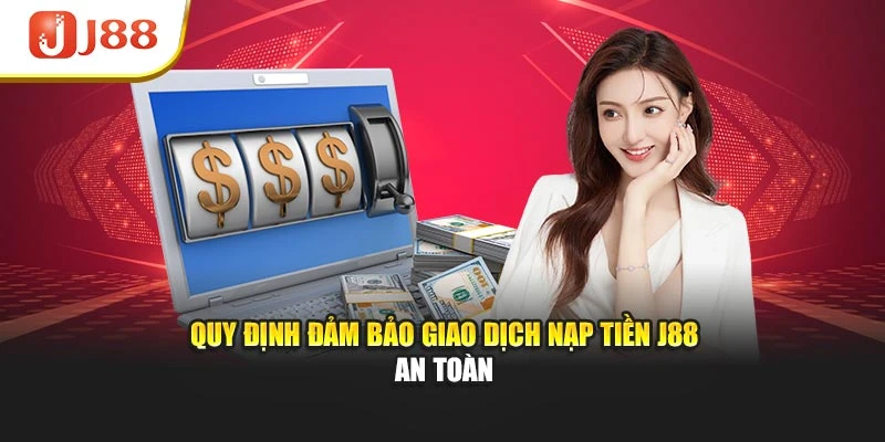 Quy định đảm bảo giao dịch nạp tiền J88 an toàn
