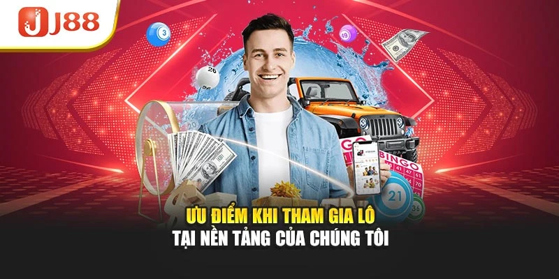Ưu điểm khi tham gia lô tại nền tảng của chúng tôi